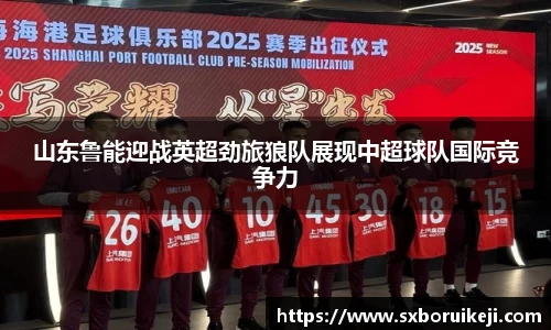 山东鲁能迎战英超劲旅狼队展现中超球队国际竞争力
