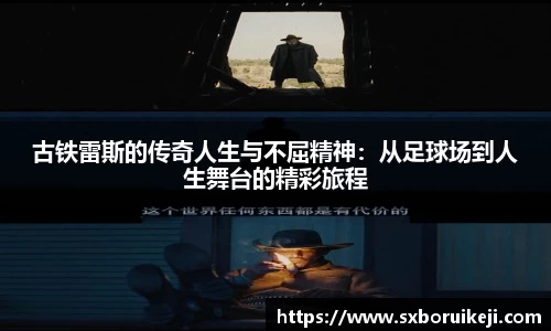古铁雷斯的传奇人生与不屈精神：从足球场到人生舞台的精彩旅程