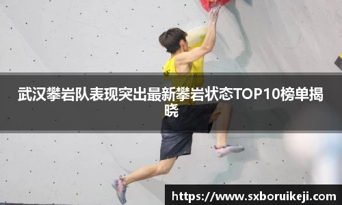 武汉攀岩队表现突出最新攀岩状态TOP10榜单揭晓