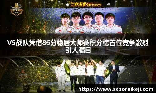 V5战队凭借86分稳居大师赛积分榜首位竞争激烈引人瞩目